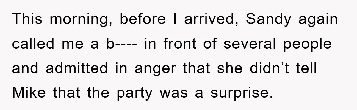 This morning, before I arrived, Sandy again called me a b---- in front of several people and admitted in anger that she didn’t tell Mike that the party was a...