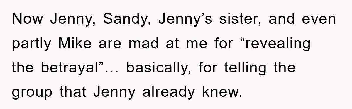 Now Jenny, Sandy, Jenny’s sister, and even partly Mike are mad at me for “revealing the betrayal”… basically, for telling the group that Jenny already knew.