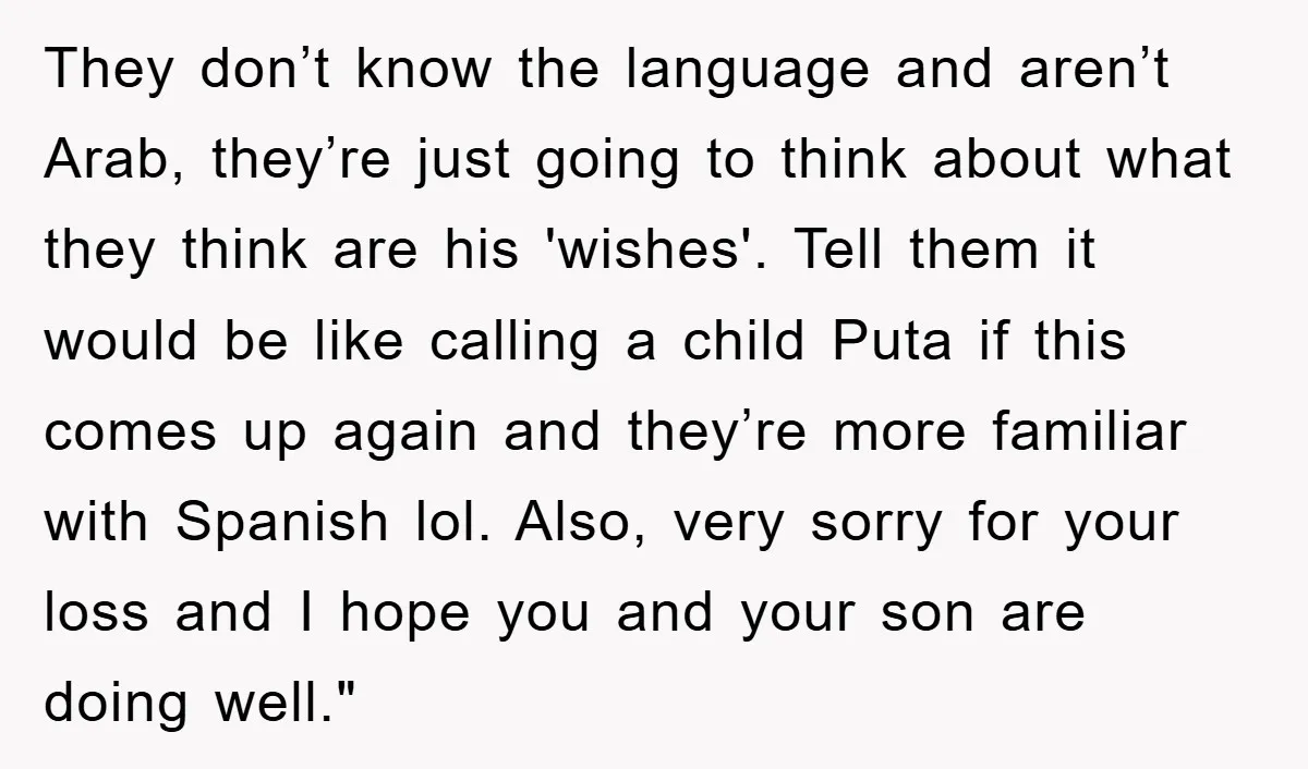 They don’t know the language and aren’t Arab, they’re just going to think about what they think are his 'wishes'. Tell them it would be like calling a child Puta...