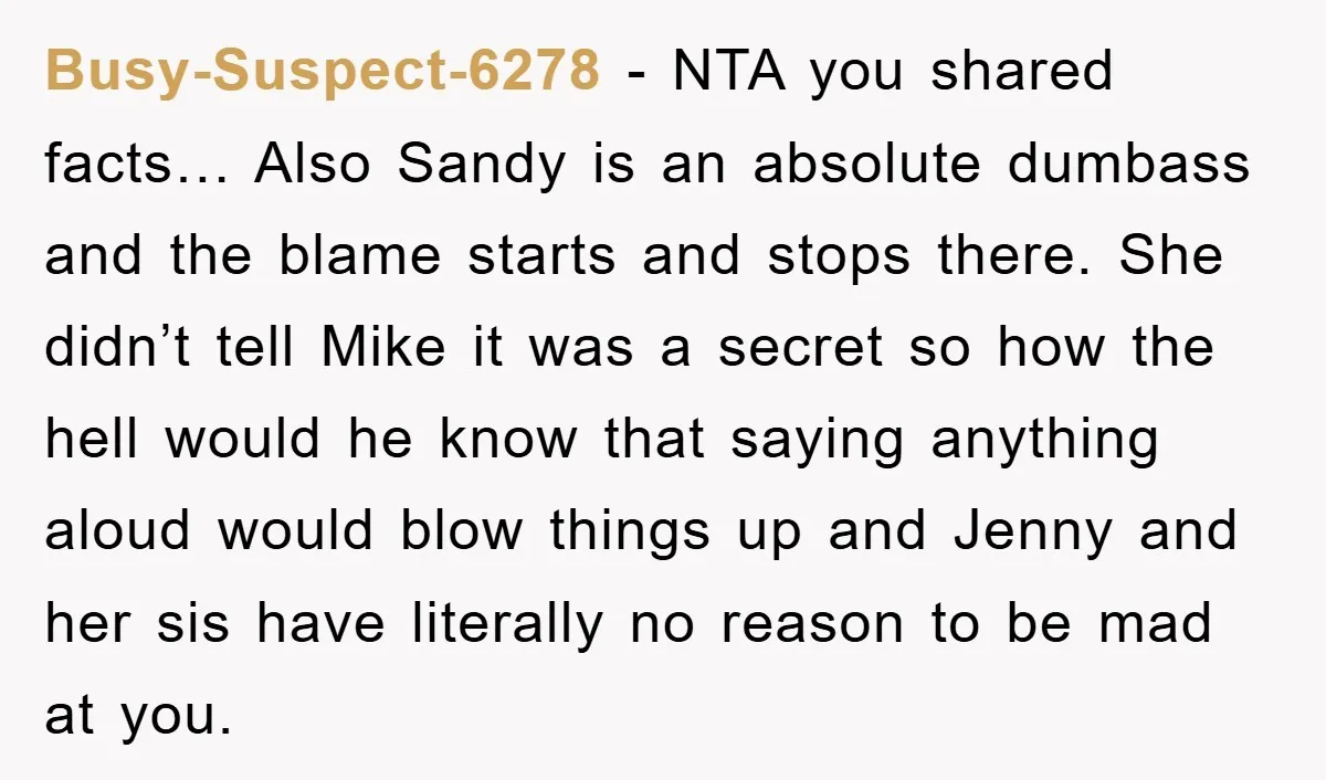 Busy-Suspect-6278 − NTA you shared facts… Also Sandy is an absolute dumbass and the blame starts and stops there. She didn’t tell Mike it was a secret so how the...