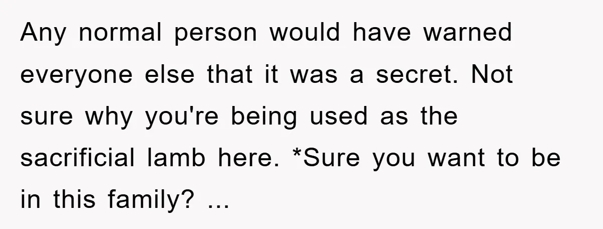 Any normal person would have warned everyone else that it was a secret. Not sure why you're being used as the sacrificial lamb here. *Sure you want to be in...