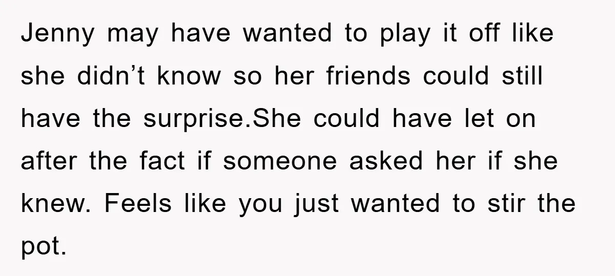 Jenny may have wanted to play it off like she didn’t know so her friends could still have the surprise.She could have let on after the fact if someone asked...