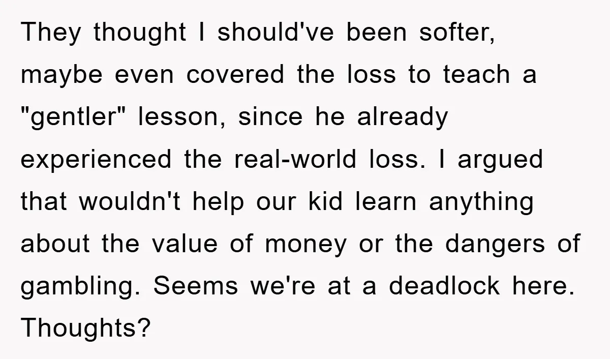 They thought I should've been softer, maybe even covered the loss to teach a "gentler" lesson, since he already experienced the real-world loss. I argued that wouldn't help our kid...