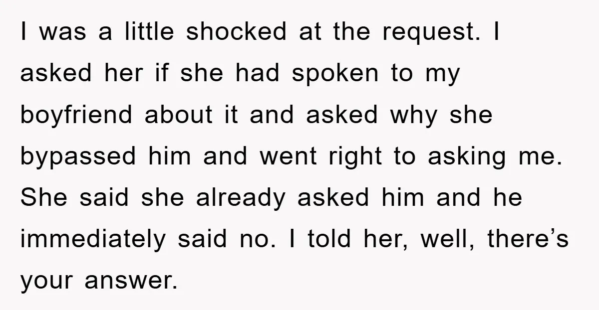I was a little shocked at the request. I asked her if she had spoken to my boyfriend about it and asked why she bypassed him and went right to...