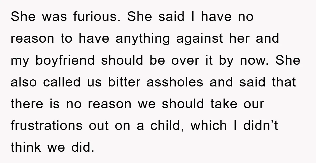 She was furious. She said I have no reason to have anything against her and my boyfriend should be over it by now. She also called us bitter assholes and...