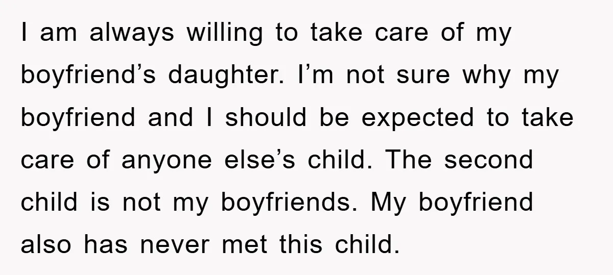 I am always willing to take care of my boyfriend’s daughter. I’m not sure why my boyfriend and I should be expected to take care of anyone else’s child. The...
