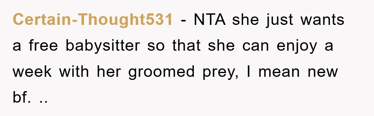 Certain-Thought531 − NTA she just wants a free babysitter so that she can enjoy a week with her groomed prey, I mean new bf. ..