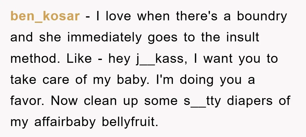 ben_kosar − I love when there's a boundry and she immediately goes to the insult method. Like - hey j__kass, I want you to take care of my baby. I'm...