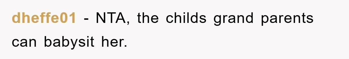 dheffe01 − NTA, the childs grand parents can babysit her.