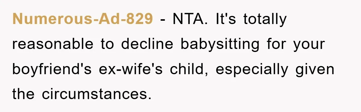Numerous-Ad-829 − NTA. It's totally reasonable to decline babysitting for your boyfriend's ex-wife's child, especially given the circumstances.