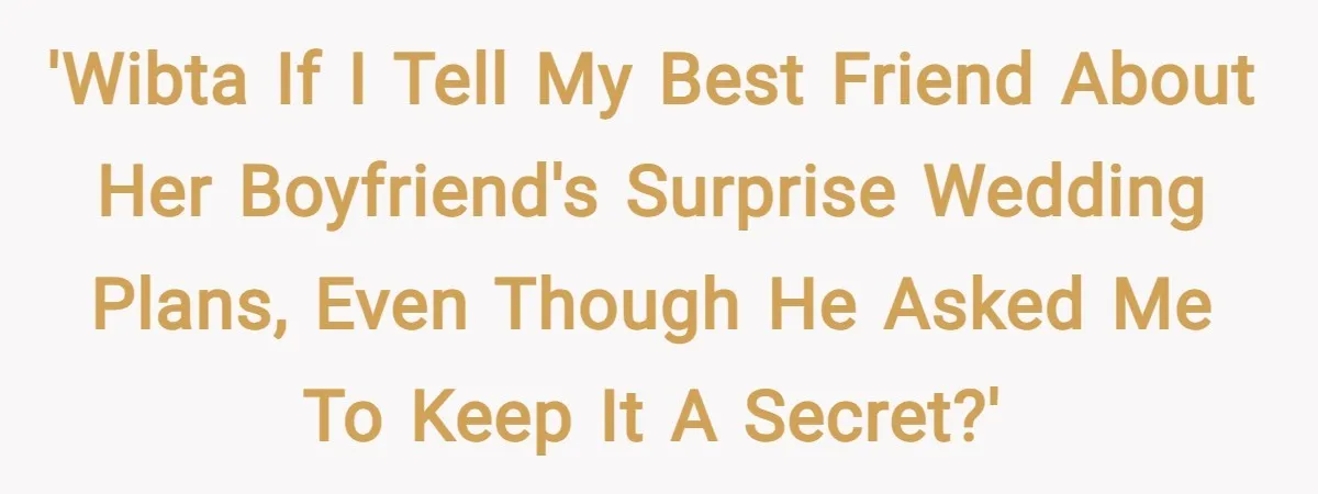 'WIBTA if I tell my best friend about her boyfriend's surprise wedding plans, even though he asked me to keep it a secret?'