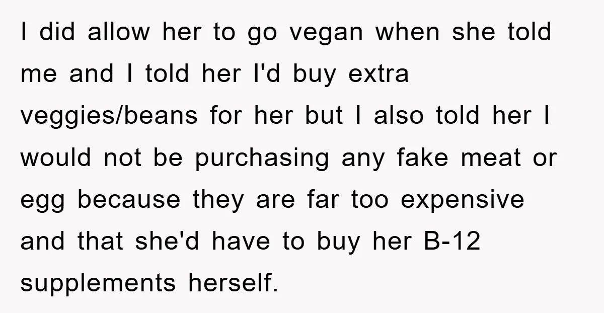 I did allow her to go vegan when she told me and I told her I'd buy extra veggies/beans for her but I also told her I would not be...