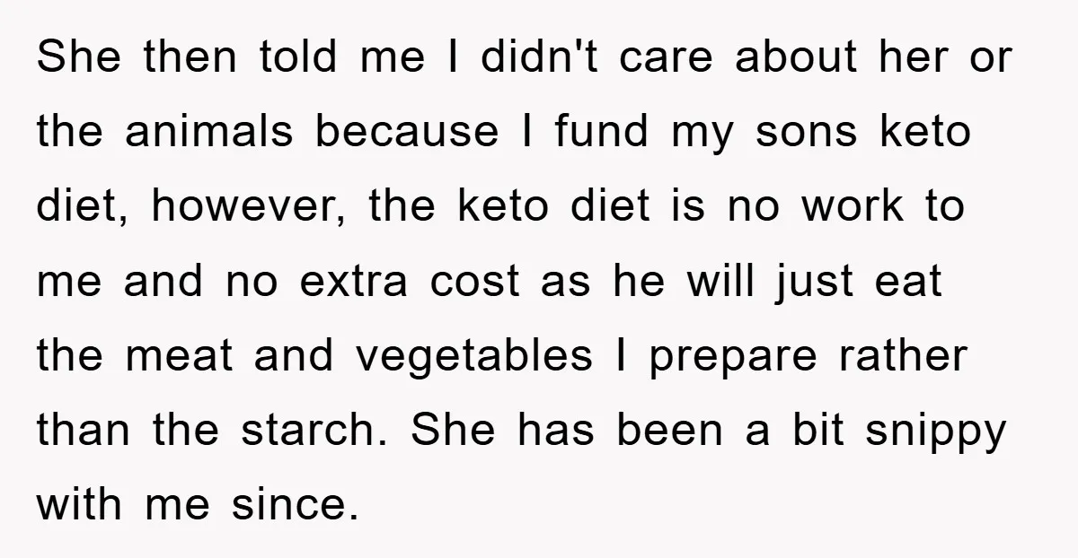 She then told me I didn't care about her or the animals because I fund my sons keto diet, however, the keto diet is no work to me and no...