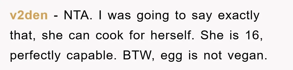 v2den − NTA. I was going to say exactly that, she can cook for herself. She is 16, perfectly capable. BTW, egg is not vegan.