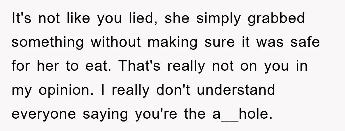 It's not like you lied, she simply grabbed something without making sure it was safe for her to eat. That's really not on you in my opinion. I really don't...