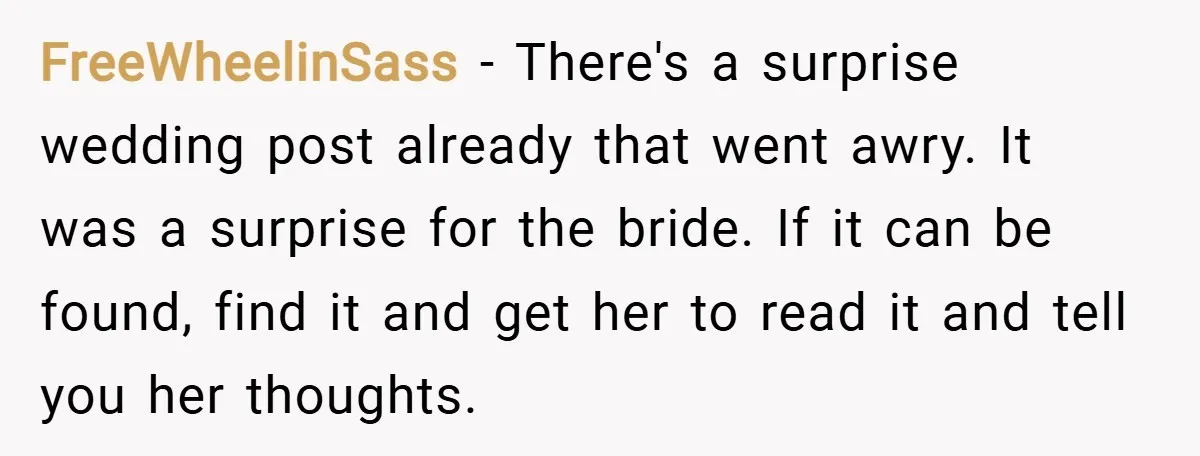 FreeWheelinSass − There's a surprise wedding post already that went awry. It was a surprise for the bride. If it can be found, find it and get her to read...