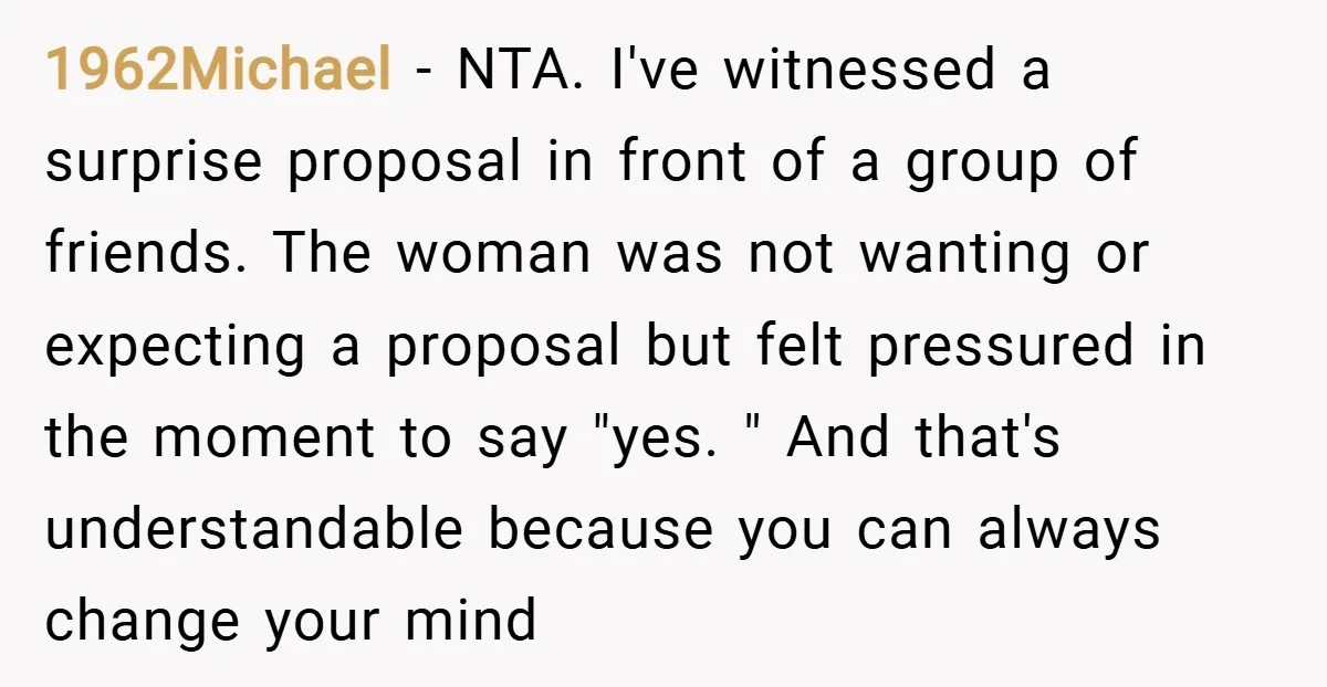 1962Michael − NTA. I've witnessed a surprise proposal in front of a group of friends. The woman was not wanting or expecting a proposal but felt pressured in the moment...
