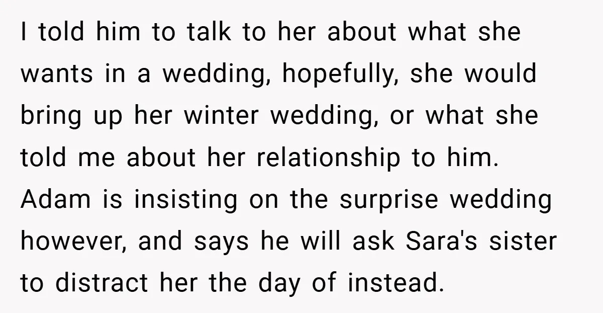 I told him to talk to her about what she wants in a wedding, hopefully, she would bring up her winter wedding, or what she told me about her relationship...