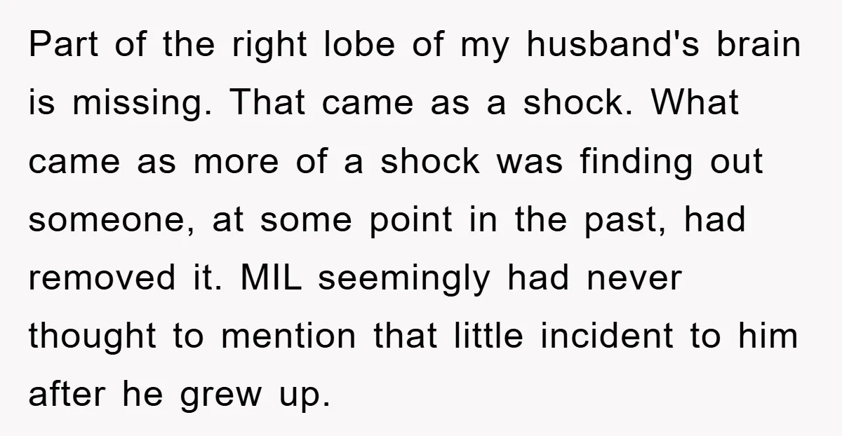 Part of the right lobe of my husband's brain is missing. That came as a shock. What came as more of a shock was finding out someone, at some point...