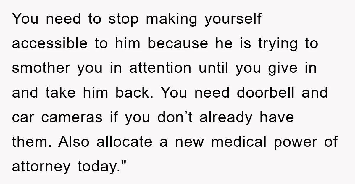 You need to stop making yourself accessible to him because he is trying to smother you in attention until you give in and take him back. You need doorbell and...