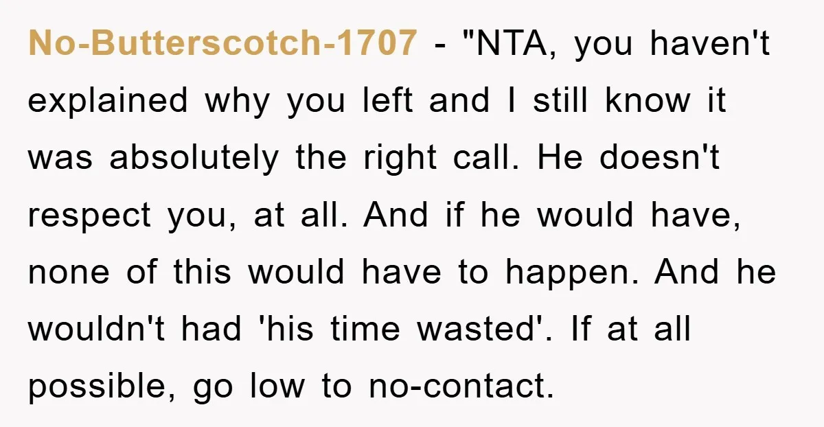 No-Butterscotch-1707 - "NTA, you haven't explained why you left and I still know it was absolutely the right call. He doesn't respect you, at all. And if he would have,...