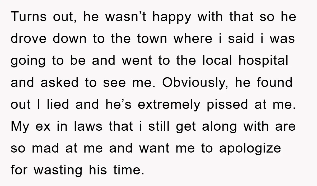 Turns out, he wasn’t happy with that so he drove down to the town where i said i was going to be and went to the local hospital and asked...