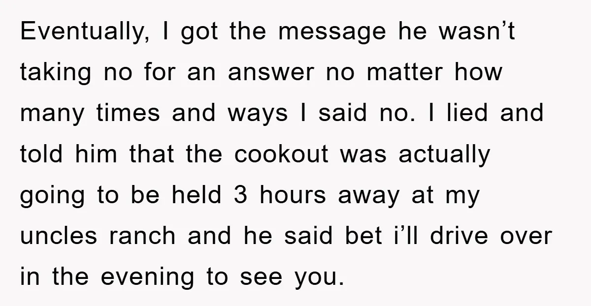Eventually, I got the message he wasn’t taking no for an answer no matter how many times and ways I said no. I lied and told him that the cookout...