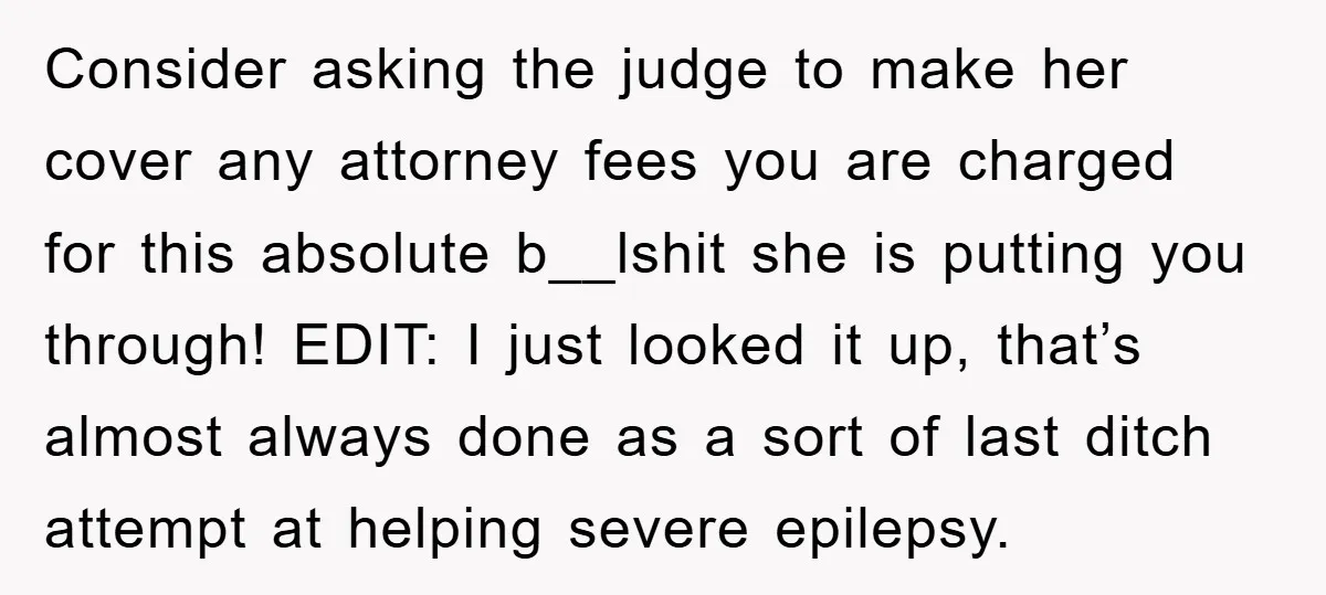 Consider asking the judge to make her cover any attorney fees you are charged for this absolute b__lshit she is putting you through! EDIT: I just looked it up, that’s...