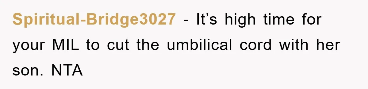 Spiritual-Bridge3027 − It’s high time for your MIL to cut the umbilical cord with her son. NTA