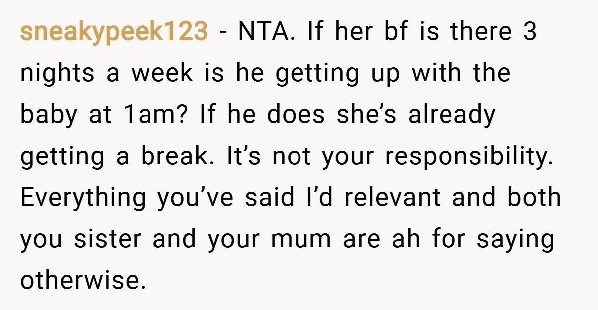 sneakypeek123 − NTA. If her bf is there 3 nights a week is he getting up with the baby at 1am? If he does she’s already getting a break. It’s...