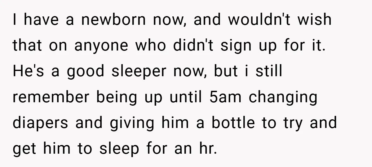 I have a newborn now, and wouldn't wish that on anyone who didn't sign up for it. He's a good sleeper now, but i still remember being up until 5am...