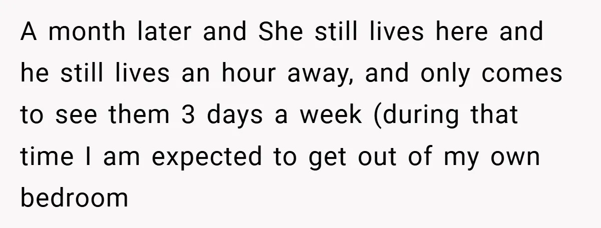 A month later and She still lives here and he still lives an hour away, and only comes to see them 3 days a week (during that time I am...