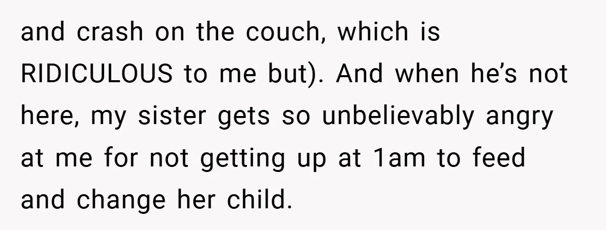 and crash on the couch, which is RIDICULOUS to me but). And when he’s not here, my sister gets so unbelievably angry at me for not getting up at 1am...