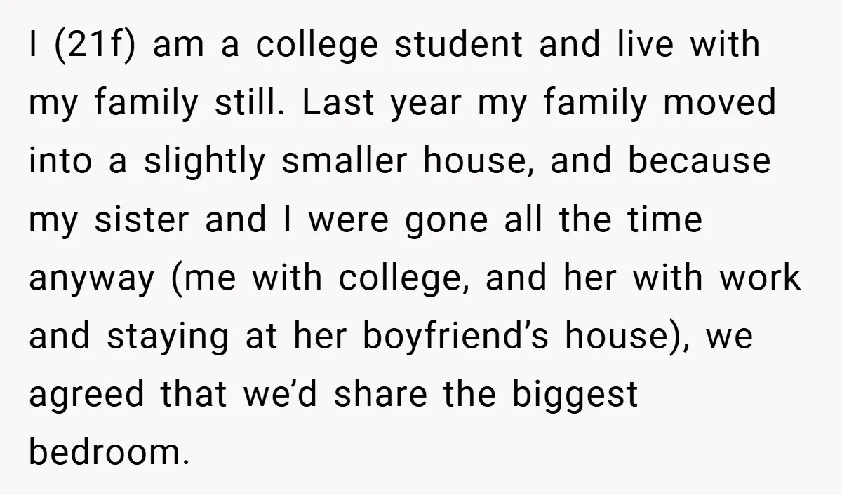 I (21f) am a college student and live with my family still. Last year my family moved into a slightly smaller house, and because my sister and I were gone...
