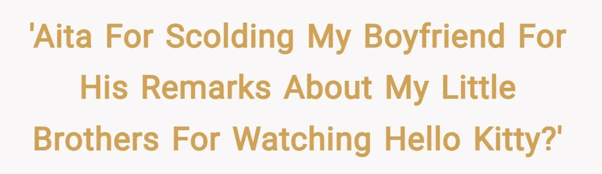 'AITA for scolding my boyfriend for his remarks about my little brothers for watching Hello Kitty?'