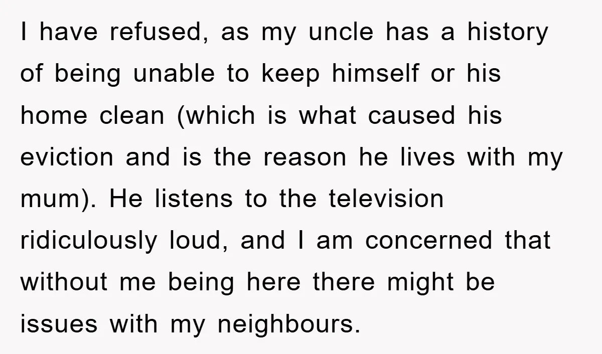 I have refused, as my uncle has a history of being unable to keep himself or his home clean (which is what caused his eviction and is the reason he...