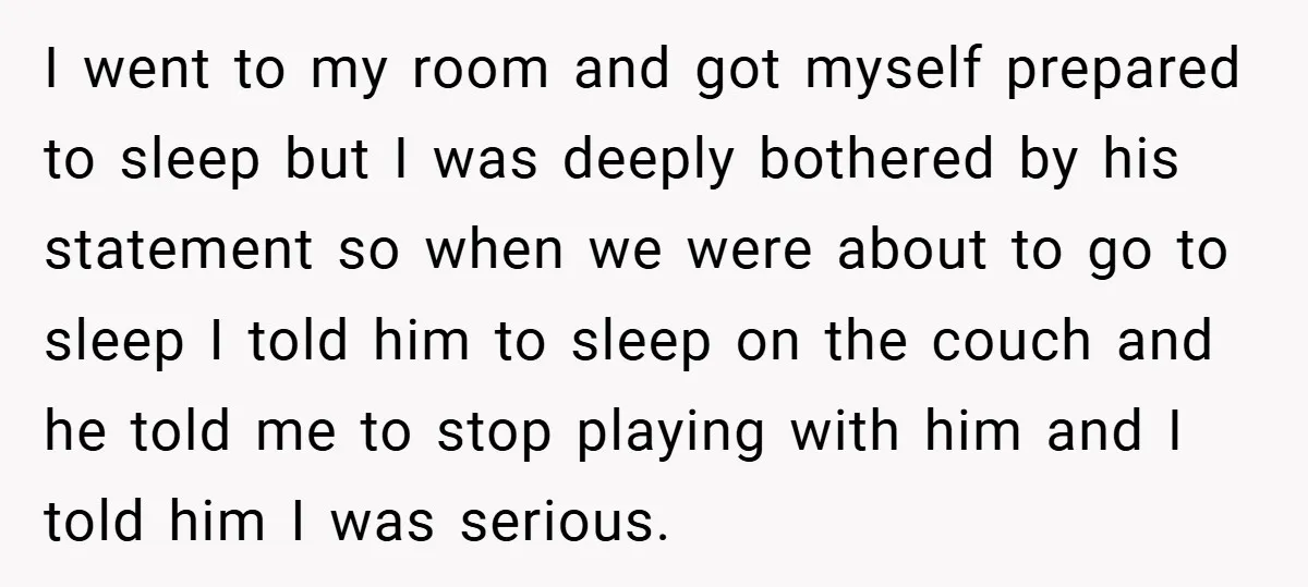 I went to my room and got myself prepared to sleep but I was deeply bothered by his statement so when we were about to go to sleep I told...