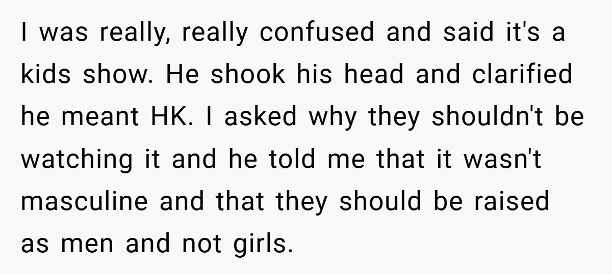 I was really, really confused and said it's a kids show. He shook his head and clarified he meant HK. I asked why they shouldn't be watching it and he...