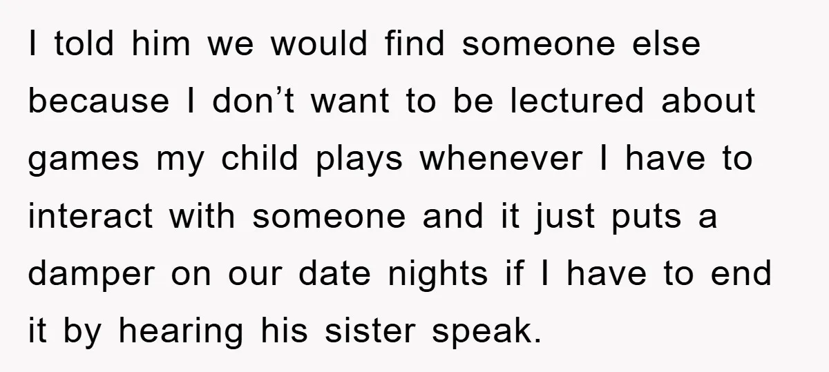 I told him we would find someone else because I don’t want to be lectured about games my child plays whenever I have to interact with someone and it just...