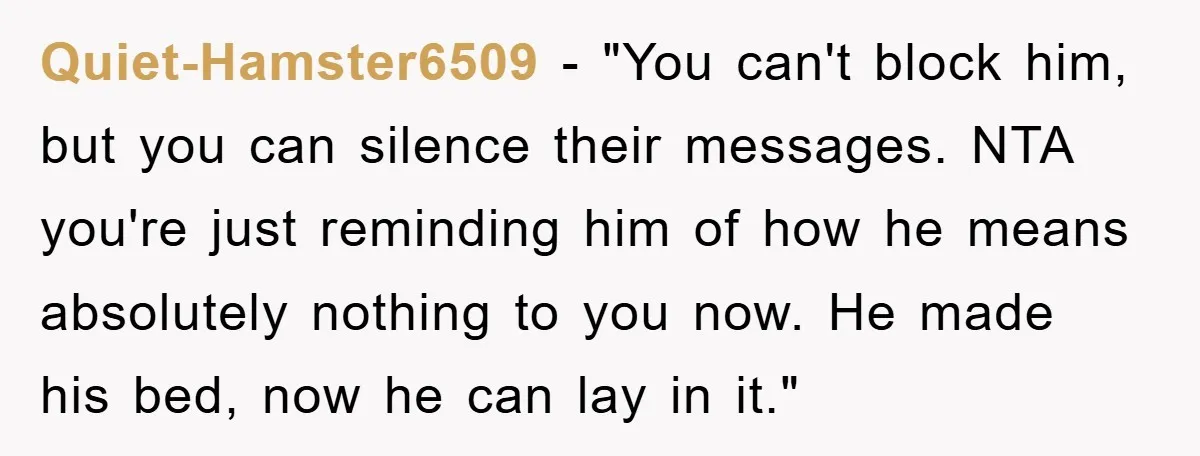 Quiet-Hamster6509 - "You can't block him, but you can silence their messages. NTA you're just reminding him of how he means absolutely nothing to you now. He made his bed,...