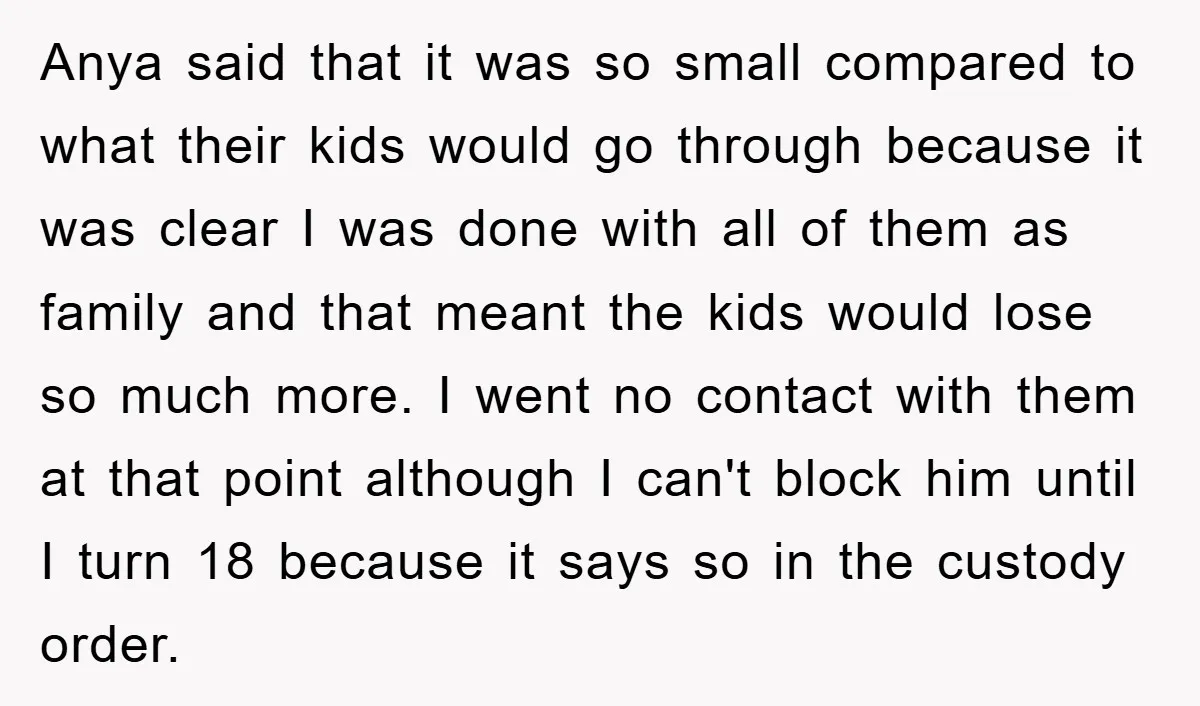 Anya said that it was so small compared to what their kids would go through because it was clear I was done with all of them as family and that...
