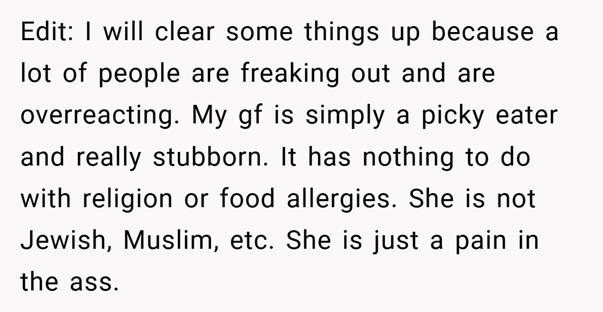 Edit: I will clear some things up because a lot of people are freaking out and are overreacting. My gf is simply a picky eater and really stubborn. It has...