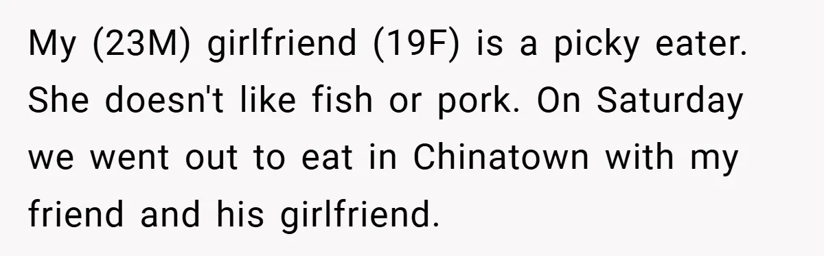 My (23M) girlfriend (19F) is a picky eater. She doesn't like fish or pork. On Saturday we went out to eat in Chinatown with my friend and his girlfriend.