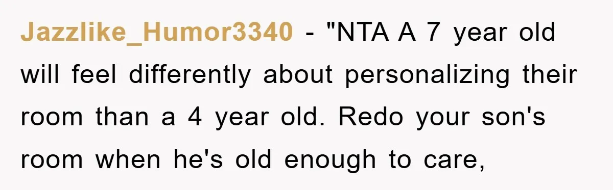 Jazzlike_Humor3340 - "NTA A 7 year old will feel differently about personalizing their room than a 4 year old. Redo your son's room when he's old enough to care,