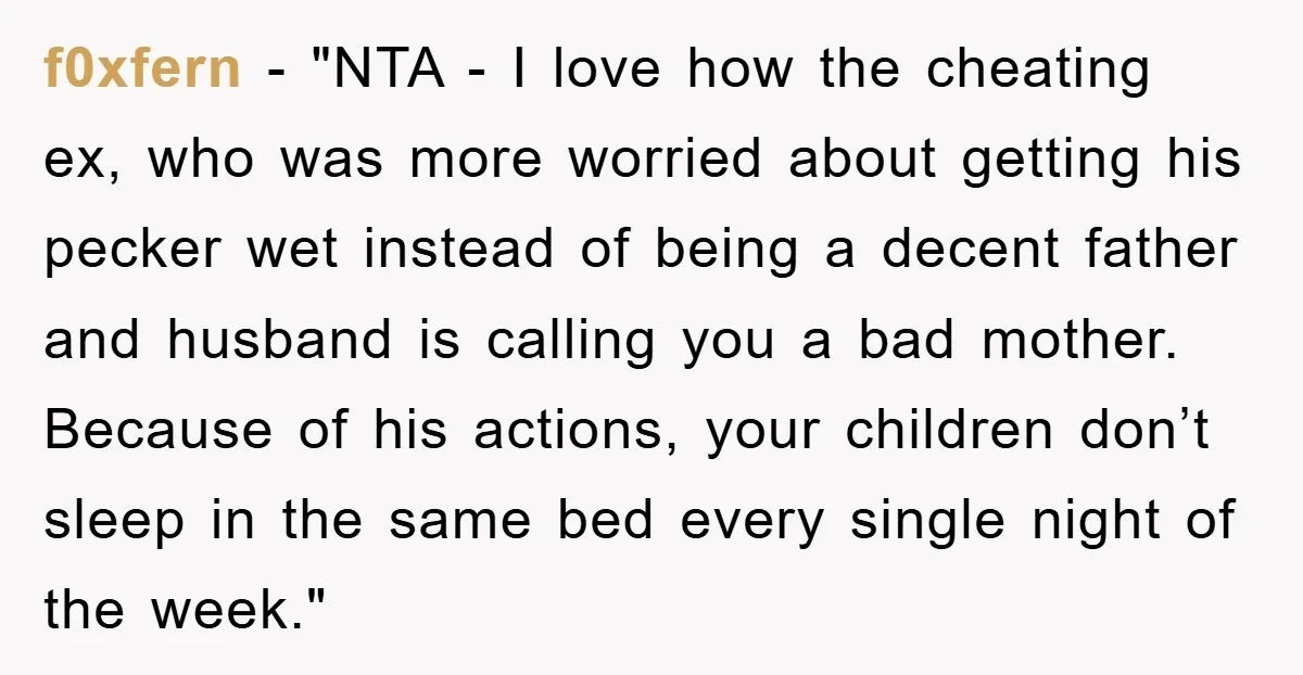 f0xfern - "NTA - I love how the cheating ex, who was more worried about getting his pecker wet instead of being a decent father and husband is calling you...