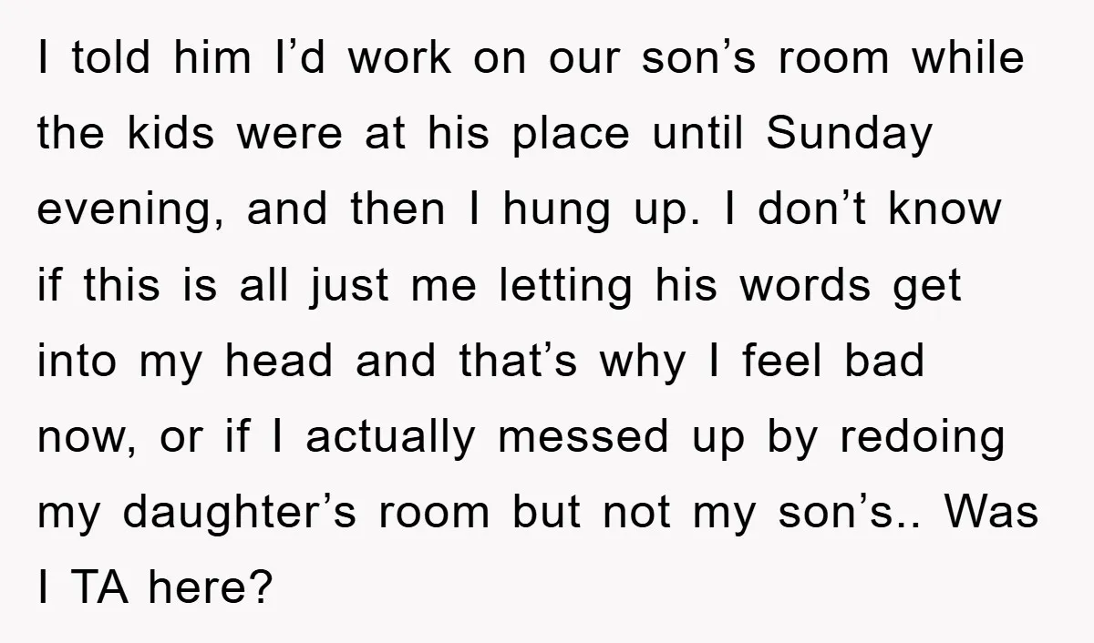 I told him I’d work on our son’s room while the kids were at his place until Sunday evening, and then I hung up. I don’t know if this is...