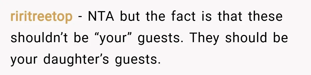 riritreetop − NTA but the fact is that these shouldn’t be “your” guests. They should be your daughter’s guests.