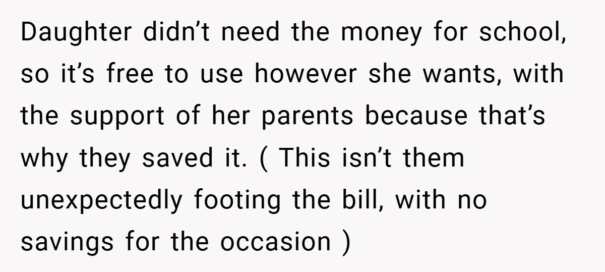 Daughter didn’t need the money for school, so it’s free to use however she wants, with the support of her parents because that’s why they saved it. ( This isn’t...