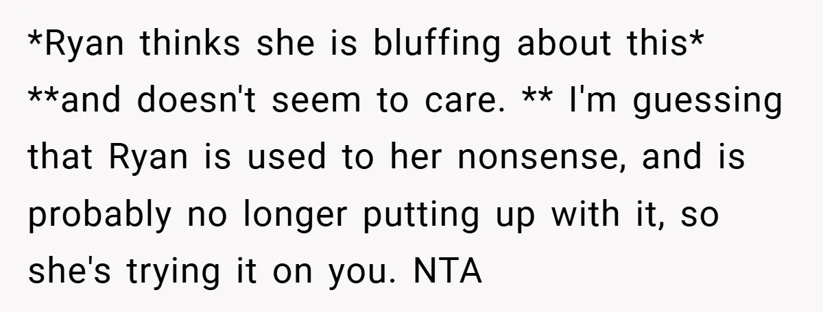 *Ryan thinks she is bluffing about this* **and doesn't seem to care. ** I'm guessing that Ryan is used to her nonsense, and is probably no longer putting up with...