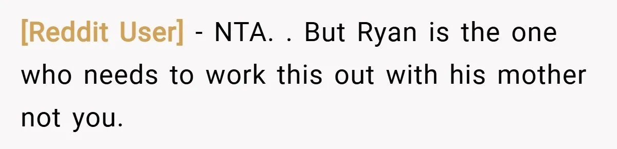 [Reddit User] − NTA. . But Ryan is the one who needs to work this out with his mother not you.